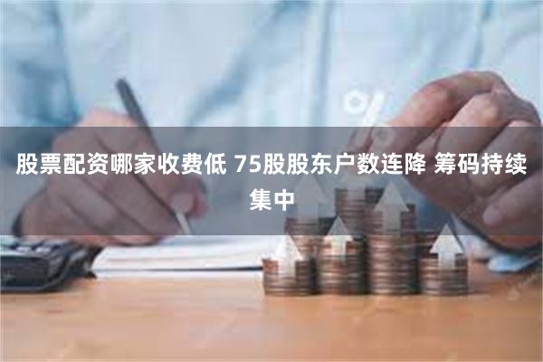 股票配资哪家收费低 75股股东户数连降 筹码持续集中