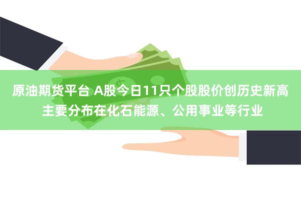 原油期货平台 A股今日11只个股股价创历史新高 主要分布在化石能源、公用事业等行业