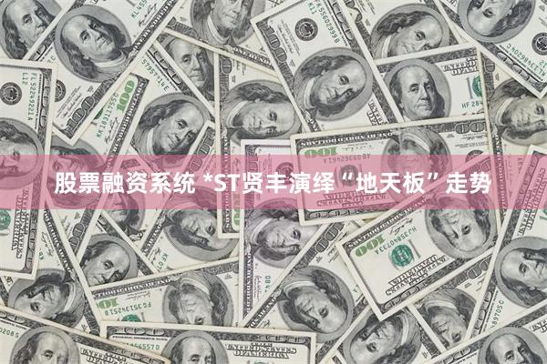 股票融资系统 *ST贤丰演绎“地天板”走势