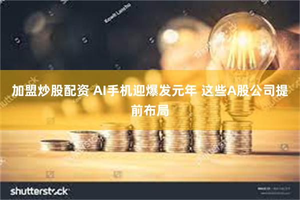 加盟炒股配资 AI手机迎爆发元年 这些A股公司提前布局