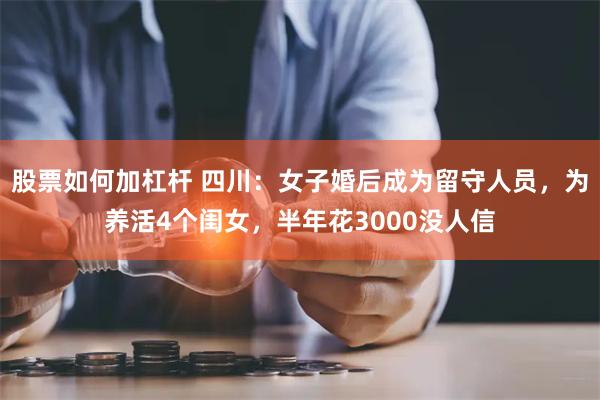 股票如何加杠杆 四川：女子婚后成为留守人员，为养活4个闺女，半年花3000没人信