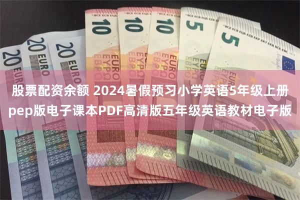 股票配资余额 2024暑假预习小学英语5年级上册pep版电子课本PDF高清版五年级英语教材电子版