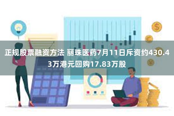 正规股票融资方法 丽珠医药7月11日斥资约430.43万港元回购17.83万股