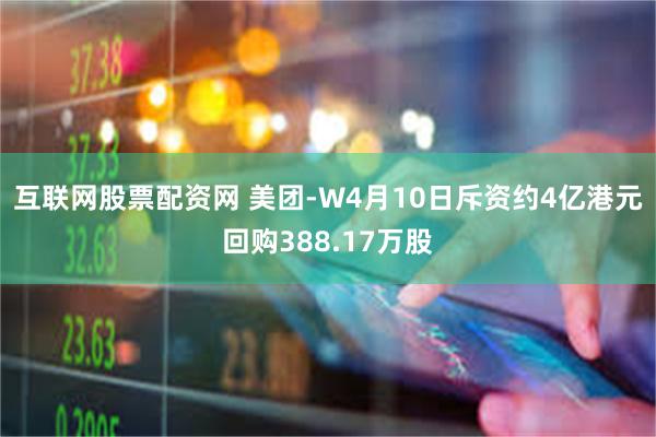 互联网股票配资网 美团-W4月10日斥资约4亿港元回购388.17万股