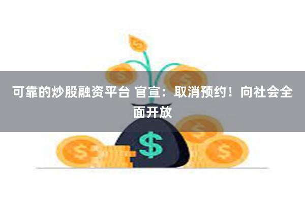 可靠的炒股融资平台 官宣：取消预约！向社会全面开放