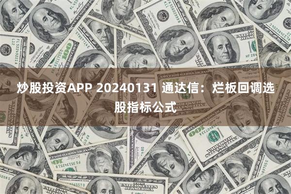 炒股投资APP 20240131 通达信：烂板回调选股指标公式