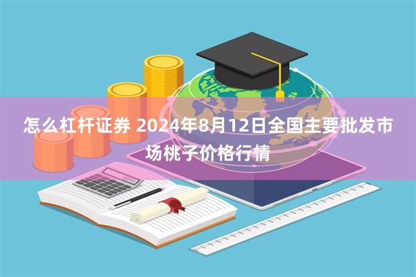 怎么杠杆证券 2024年8月12日全国主要批发市场桃子价格行情