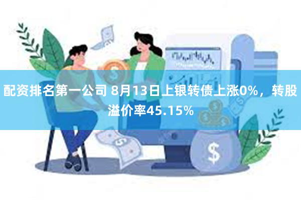 配资排名第一公司 8月13日上银转债上涨0%，转股溢价率45.15%