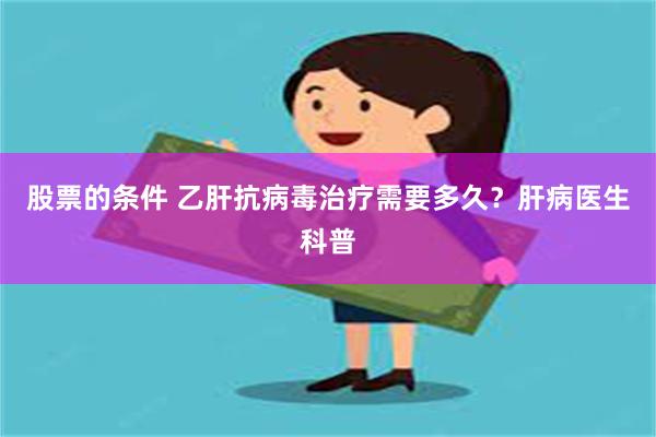 股票的条件 乙肝抗病毒治疗需要多久？肝病医生科普