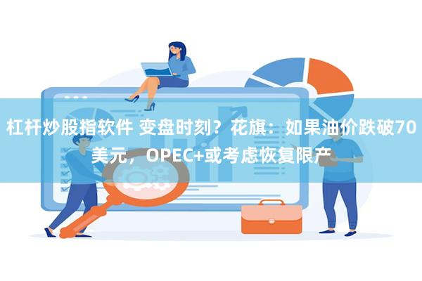 杠杆炒股指软件 变盘时刻？花旗：如果油价跌破70美元，OPEC+或考虑恢复限产