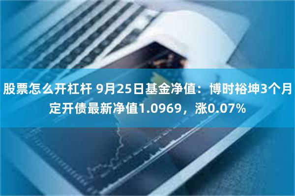 股票怎么开杠杆 9月25日基金净值：博时裕坤3个月定开债最新净值1.0969，涨0.07%