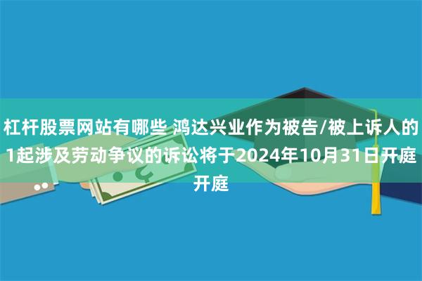 杠杆股票网站有哪些 鸿达兴业作为被告/被上诉人的1起涉及劳动争议的诉讼将于2024年10月31日开庭