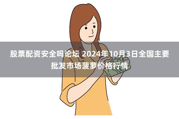 股票配资安全吗论坛 2024年10月3日全国主要批发市场菠萝价格行情