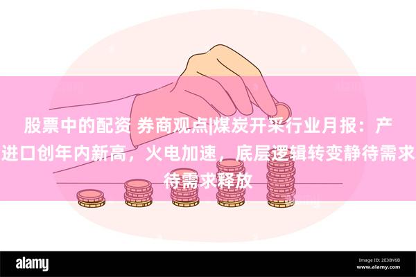 股票中的配资 券商观点|煤炭开采行业月报：产量、进口创年内新高，火电加速，底层逻辑转变静待需求释放