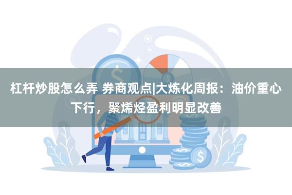 杠杆炒股怎么弄 券商观点|大炼化周报：油价重心下行，聚烯烃盈利明显改善