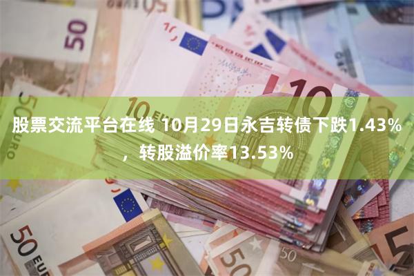 股票交流平台在线 10月29日永吉转债下跌1.43%，转股溢价率13.53%