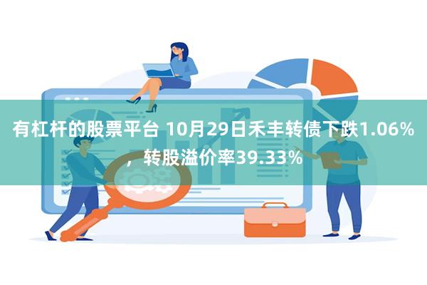 有杠杆的股票平台 10月29日禾丰转债下跌1.06%，转股溢价率39.33%