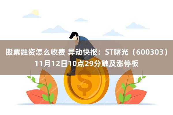 股票融资怎么收费 异动快报：ST曙光（600303）11月12日10点29分触及涨停板