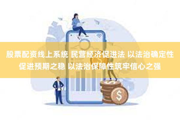 股票配资线上系统 民营经济促进法 以法治确定性促进预期之稳 以法治保障性筑牢信心之强