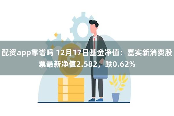 配资app靠谱吗 12月17日基金净值：嘉实新消费股票最新净值2.582，跌0.62%