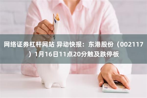 网络证券杠杆网站 异动快报：东港股份（002117）1月16日11点20分触及跌停板