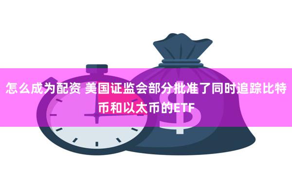 怎么成为配资 美国证监会部分批准了同时追踪比特币和以太币的ETF