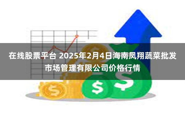 在线股票平台 2025年2月4日海南凤翔蔬菜批发市场管理有限公司价格行情